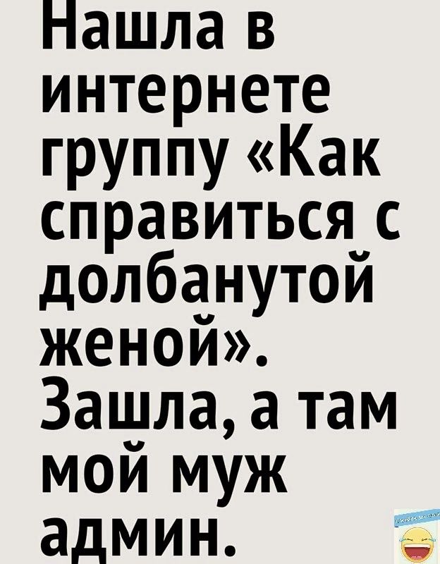 Нашла в интернете группу Как справиться с долбанутой женой Зашла а там мой муж админ