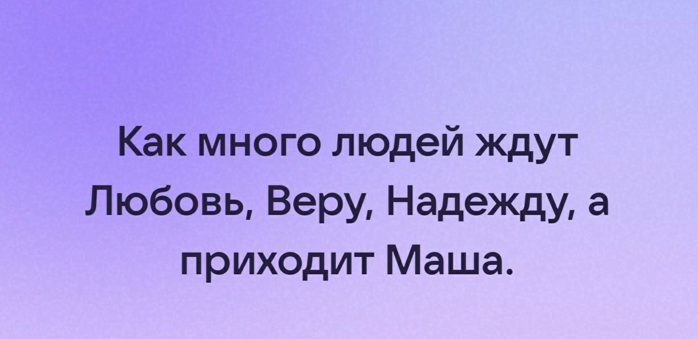Как много людей ждут Любовь Веру Надежду а приходит Маша