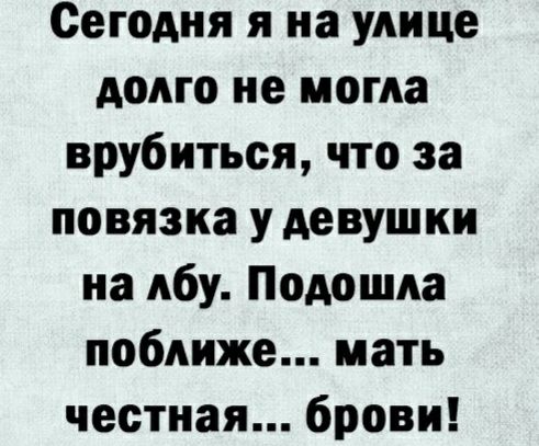 Сегодня я на улице долго не могла врубиться что за повязка у девушки на лбу Подошла поближе мать честная брови