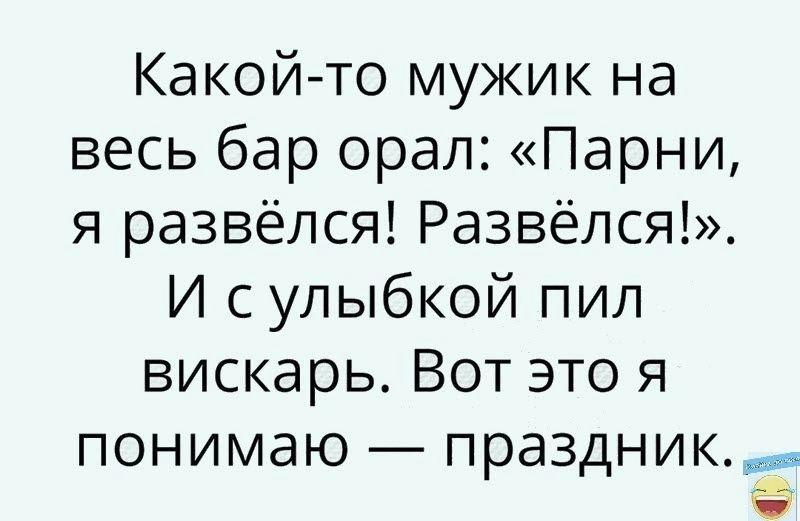Какой то мужик на весь бар орал Парни я развёлся Развёлся И с улыбкой пил вискарь Вот это я понимаю праздник