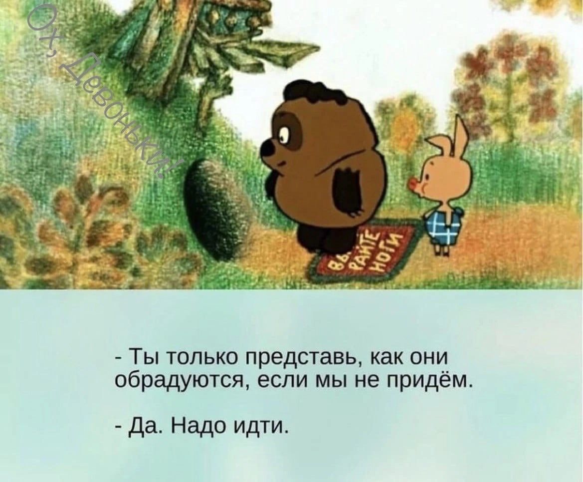 _ Ты только представь как они обрадуются если мы не придём Да Надо идти