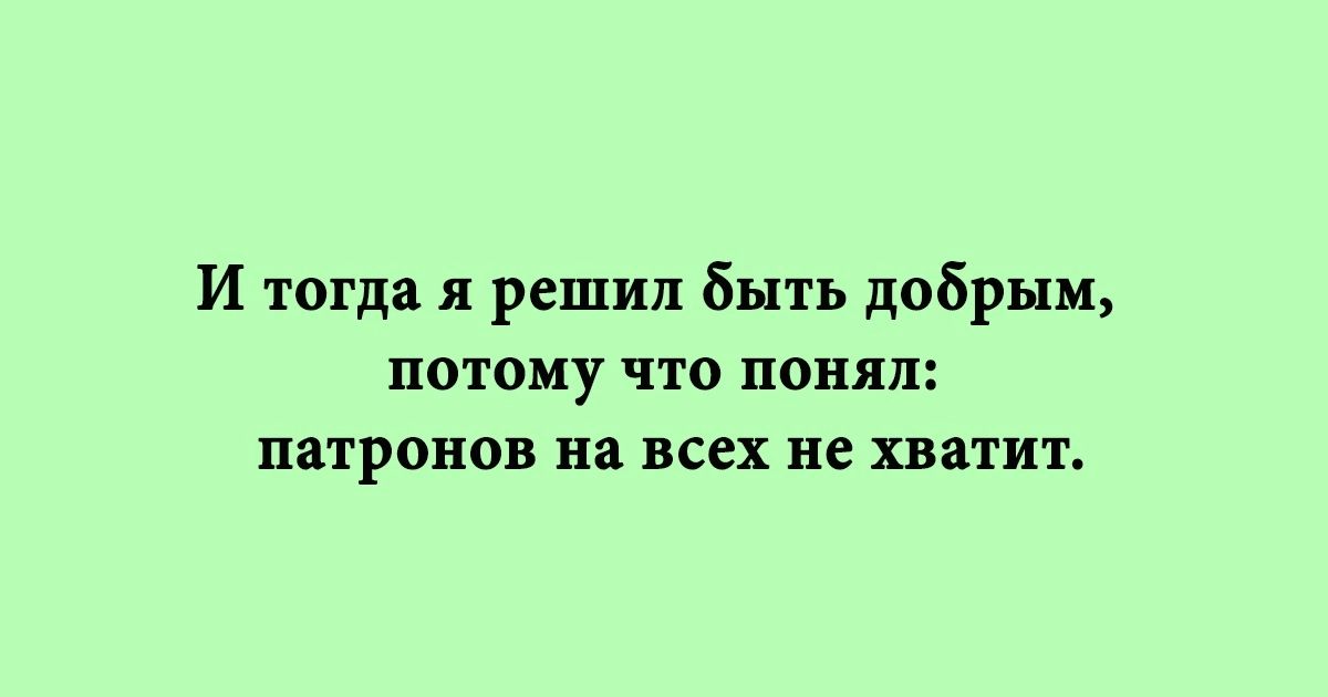 И тогда я решил Быть добрым потому что понял патронов на всех не хватит