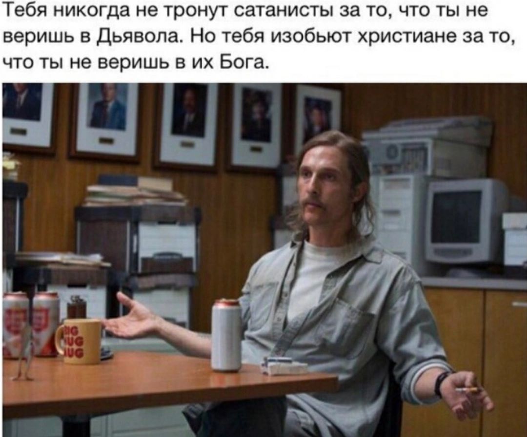 Тебя никогда не тронут сатанисты за то что ты не веришь в дьявола Но тебя изобьют христиане за т что ты не верим в их Бога