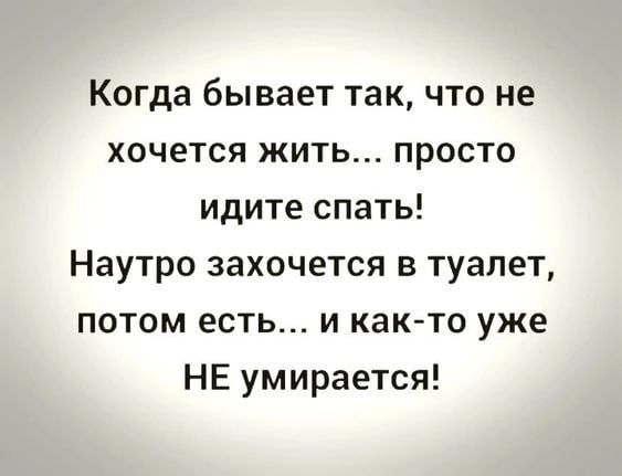 Когда бывает так что не хочется жить просто идите спать Наутро захочется в туалет потом есть и както уже НЕ умирается