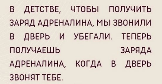 в ДЕТСТВЕ чтовы получить ЗАРЯД АДРЕНАПИНА мы звонили в дверь и УБЕГАПИ твпврь попучмгшь ЗАРЯДА АдРЕНАПИНА КОГДА в дверь звоняттввв
