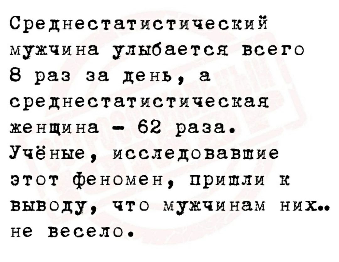 Среднестатнстический мужчина улыбается всего 8 раз за день а среднестатистическан женщина 62 раза Учёные исследовавшие этот феномен пришли к выводу что мужчинам них не весело