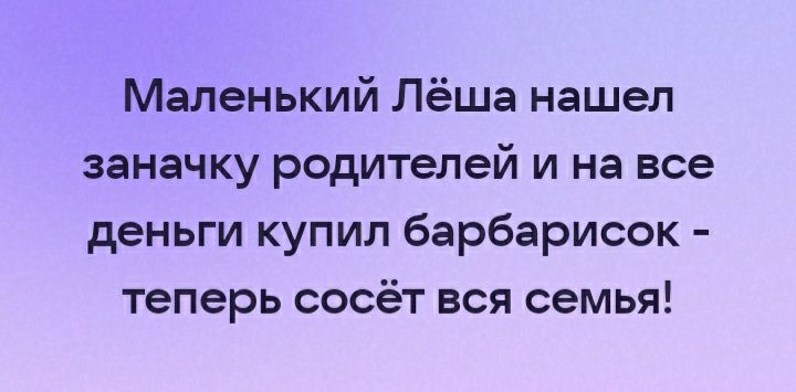 Маленький Лёша нашел заначку родителей и на все деньги купил барбарисок теперь сосёт вся семья