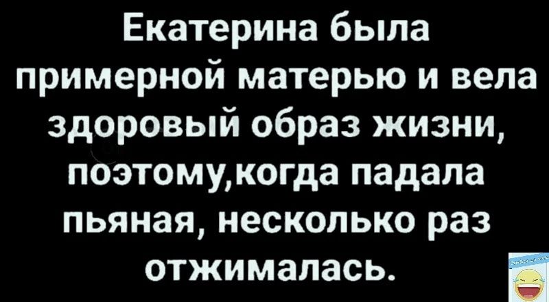 Екатерина была примерной матерью и вела здоровый образ жизни поэтомукогда падала пьяная несколько раз отжималась