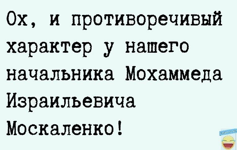 Ох и противоречивый характер у нашего начальника Мохаммеда Израильевича Москаленко