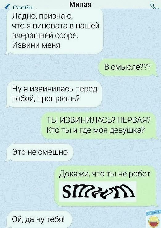 Милая Ладно признаю что я виновата в нашей вчерашней ссоре Извини меня В смысле Ну я извинилась перед тобой прощаешь ТЫ ИЗВИНИПАСЬ ПЕРВАЯ Кто ты и Где моя девушка Это не смешно Докажи что ты не робот зггдгиъ Ой да у тебя