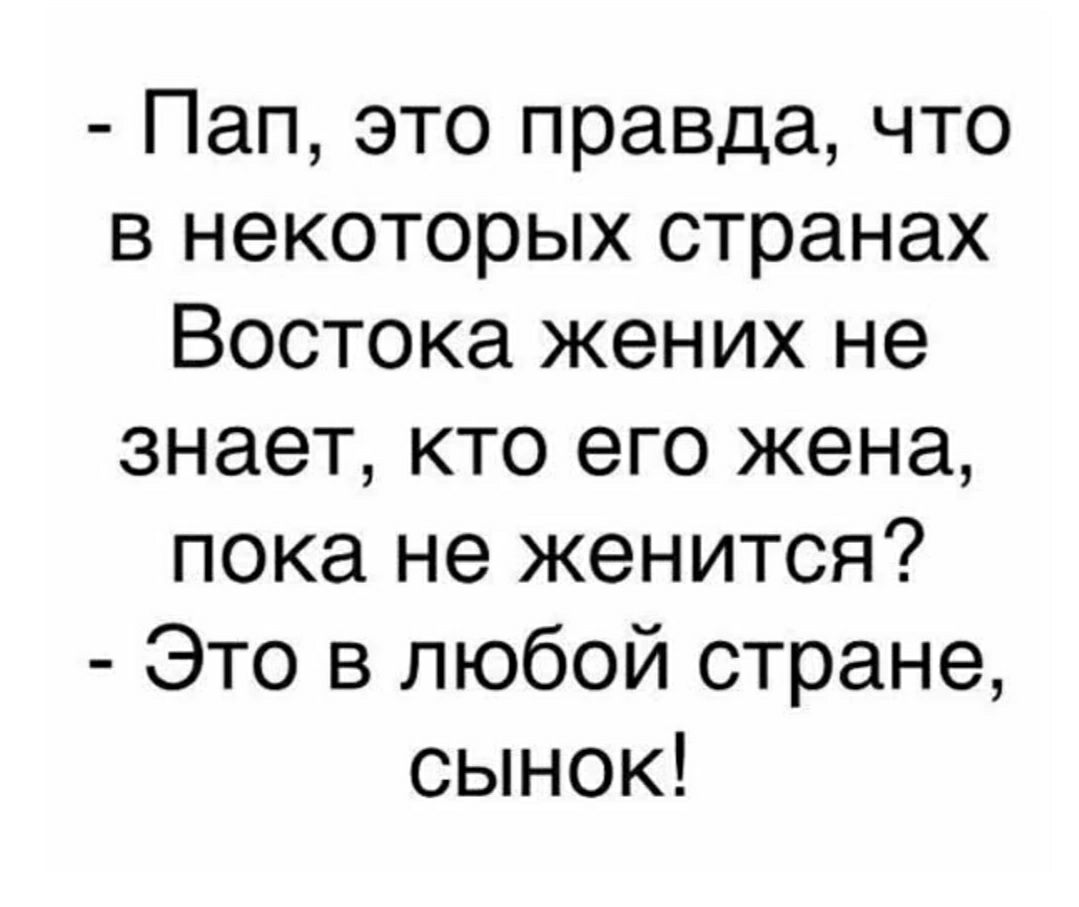 Пап это правда что в некоторых странах Востока жених не знает кто его жена пока не женится Это в любой стране сынок