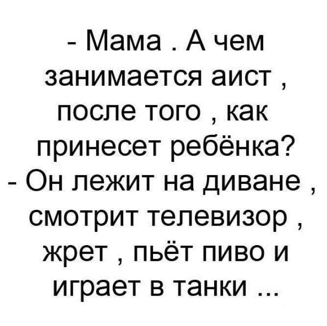 Мама А чем занимается аист после того как принесет ребёнка Он лежит на диване смотрит телевизор жрет пьёт пиво и играет в танки