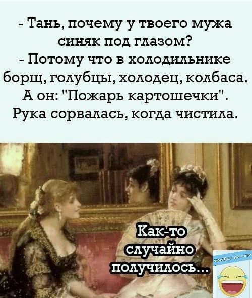 Тань почему у твоего мужа синяк под глазом Потому что в холодных паке борщ голубцы холодец колбаса А он Пожарь картошечки Рука сорвалась когда ЧИСГИДЗ