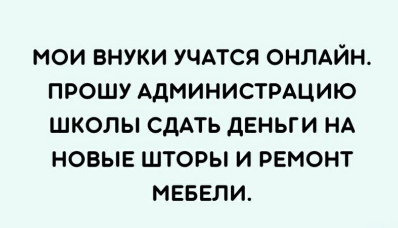 МОИ ВНУКИ УЧАТСЯ ОНЛАЙН ПРОШУ АДМИНИСТРАЦИЮ ШКОЛЫ СДАТЬ дЕНЬГИ НА НОВЫЕ ШТОРЫ И РЕМОНТ МЕБЕЛИ