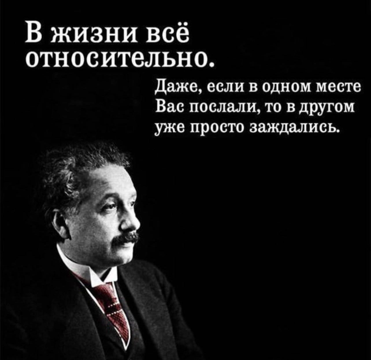 В жизни всё относительно даже если в одном месте Вас послали то в другом уже просто заждались