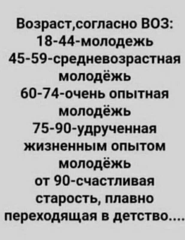 Возрастсогласно ВОЗ 18 44 молодежь 4559 средневозрастная молодёжь 60 74 очень опытная молодёжь 75 90 удрученная жизненным опытом молодёжь от 90 счастливая старость плавно переходящая в детство