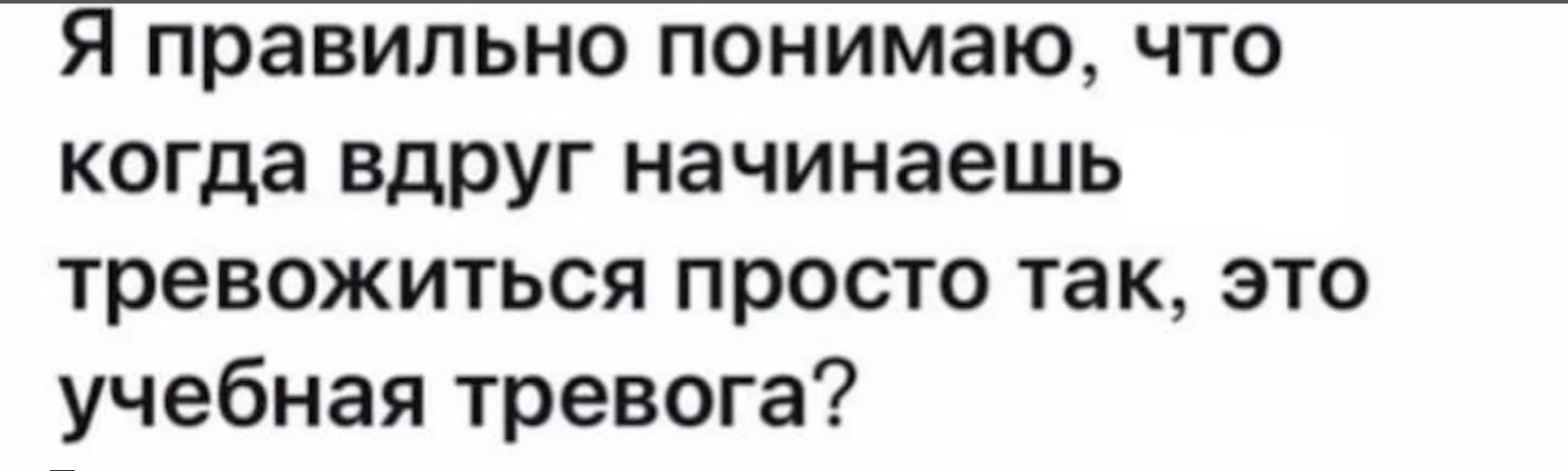 Я правильно понимаю что когда вдруг начинаешь тревожиться просто так это учебная тревога
