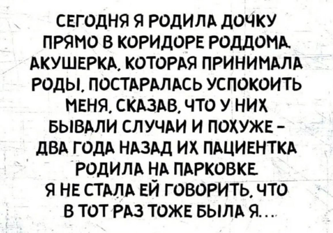 СЕГОДНЯ Я РОдИЛА дОЧКУ ПРЯМО В КОРИДОРЕ РОДДОМА АКУШЕРКА КОТОРАЯ ПРИНИНАЛА РОДЫ ПОСТАРАЛАСЬ УСПОКОИТЬ МЕНЯ СКАЗАВ ЧТО У НИХ БЫВАЛИ СЛУЧАИ И ПОХУЖЕ дВА ГОДА НАЗАД ИХ ПАЦИЕНТКА РОДИЛА ИА ПАРКОВКЕ Я НЕ СТАЛА ЕИ ГОВОРИТЬ ЧТО В ТОТ РАЗ ТОЖЕ БЫЛА Я