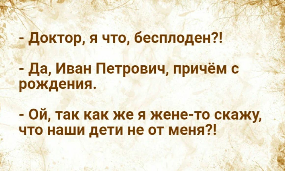 доктор я что бесплоден да Иван Петрович причём с рождения ой так как же я жене то скажу что наши дети не от меня
