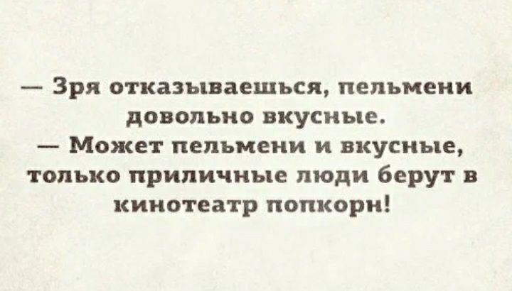 Зря отказываться пельмени довольно вкусные Может пельмени и вкусные только приличные люди берут в кинотеатр попкорн