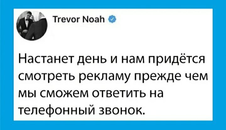 Тгечог Моап Настанет день и нам придётся смотреть рекламу прежде чем мы сможем ответить на телефонный звонок