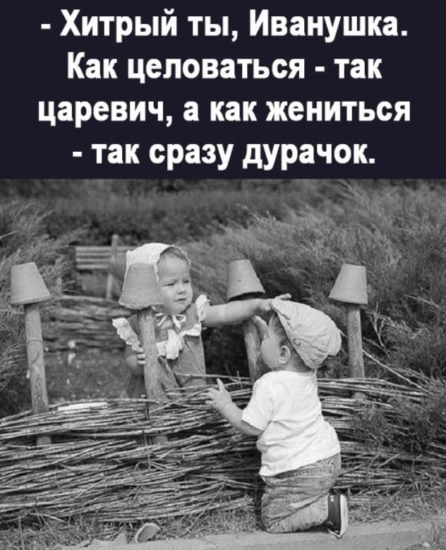 Хитрый ты Иванушка Как целоваться так царевич а как жениться так сразу дурачок