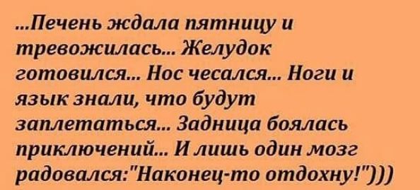 Пгчень ждали пятницу и тревожилась Желудок готовился Нос чесался Ноги и язык знали что будут замещаться Задница боялась приключений И лишь один мозг рпдпвплсяНакпиец тп отдохиу