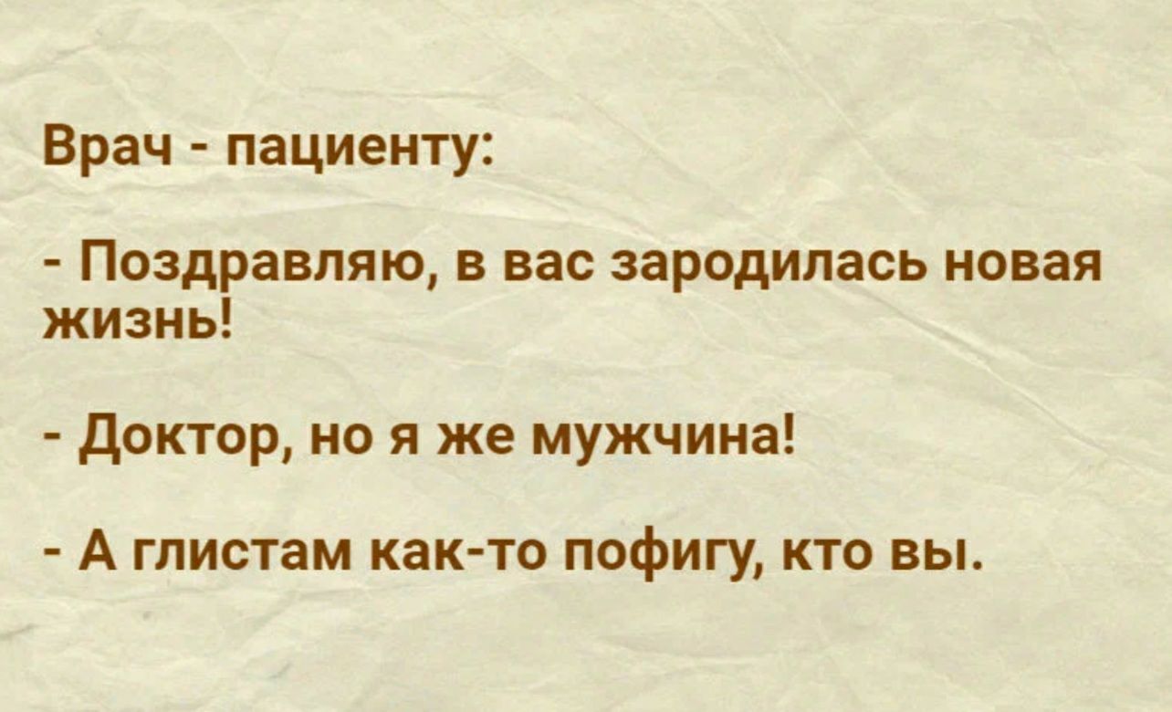 Врач пациенту Поздравляю в вас зародилась новая жизнь доктор но я же мужчина А гпистам как тп пофигу кто вы