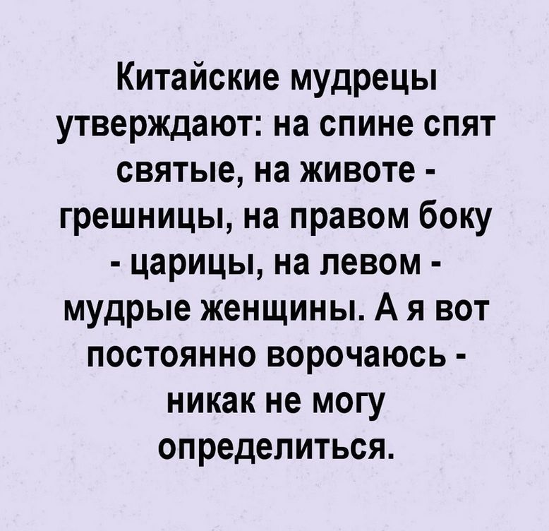 Китайские мудрецы утверждают на спине спят святые на животе грешницы на правом боку царицы на левом мудрые женщины А я вот постоянно ворочаюсь никак не могу определиться