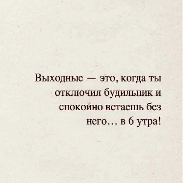 Выходные _ это когда ты отключил будильник и спокойно встаешь без него в 6 утра