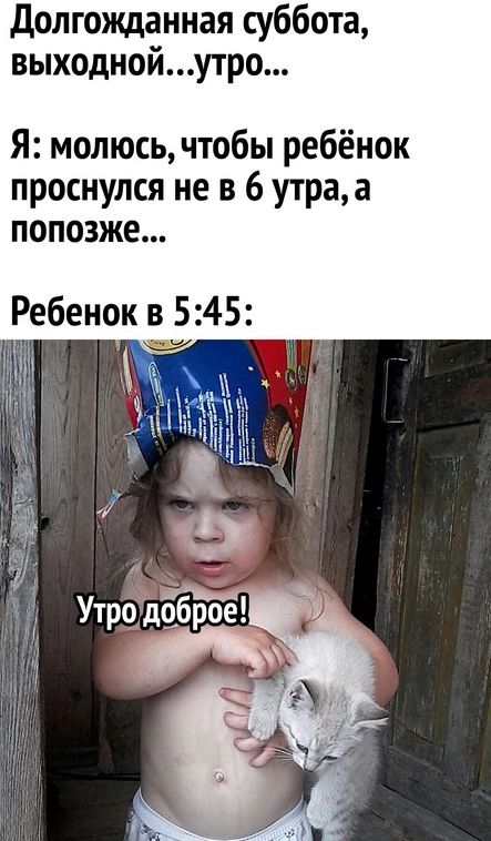 долгожданная суббота выходнойутро Я молюсь чтобы ребёнок проснулся не в 6 утраа попозже Ребенок о 545