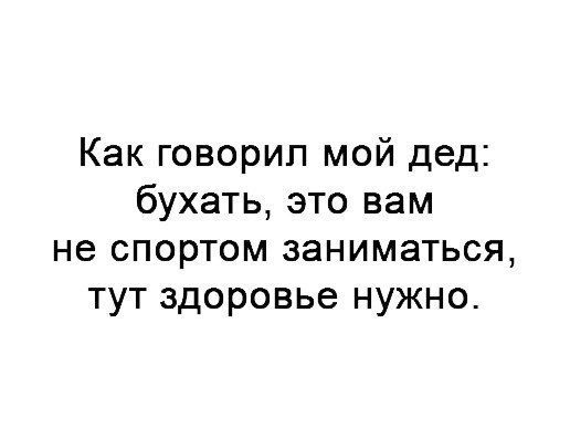Как говорил мой дед бухать это вам не спортом заниматься тут здоровье нужно