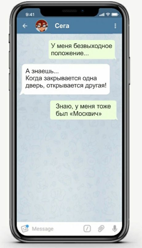 У меня безвыходное положение А знаешь Когда закрывается одна дверь открывается другая Знаю у меня тоже был Москвич