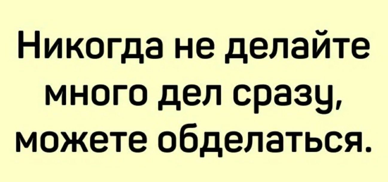 Никогда не делайте много дел сразу можете обделаться
