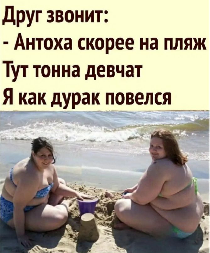 Друг звонит Антоха скорее на пляж Тут тонна девчат ЕЕК дурак повелся _