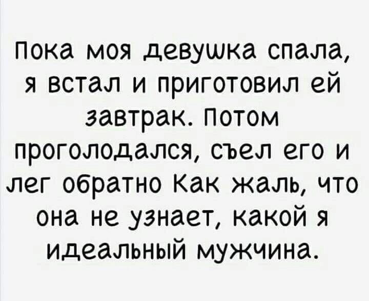 Пока моя девушка спала я встал и приготовил ей завтрак потом проголодался съел его и лег обратно Как жаль что она не узнает какой я идеальный мужчина