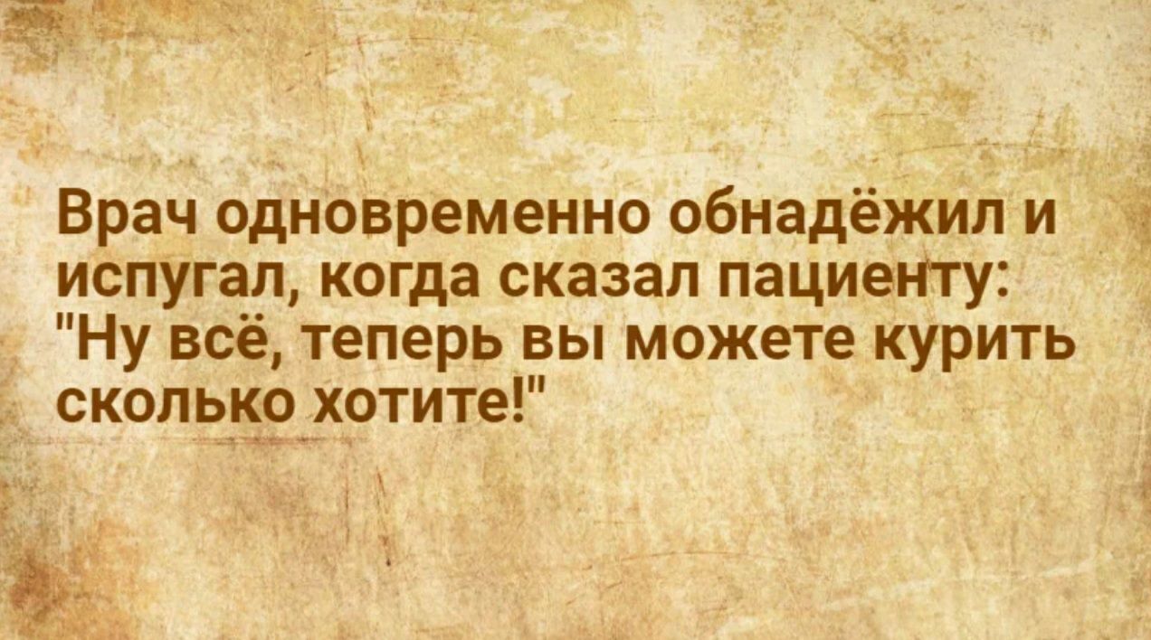 Врач одновременно обнадёжип и испугал когда сказал пациенту Ну всё теперь вы можете курить скольнохотите