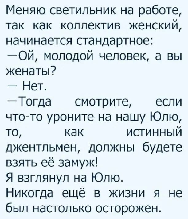 Меняю светильник на работе так как коллектив женский начинается стандартное Ой молодой человек а вы женаты Нет Тогда смотрите если чтото уроните на нашу Юлю то как истинный джентльмен должны будете взять её за муж Я взглянул на Юлю Никогда ещё в жизни я не был настолько осгорожен