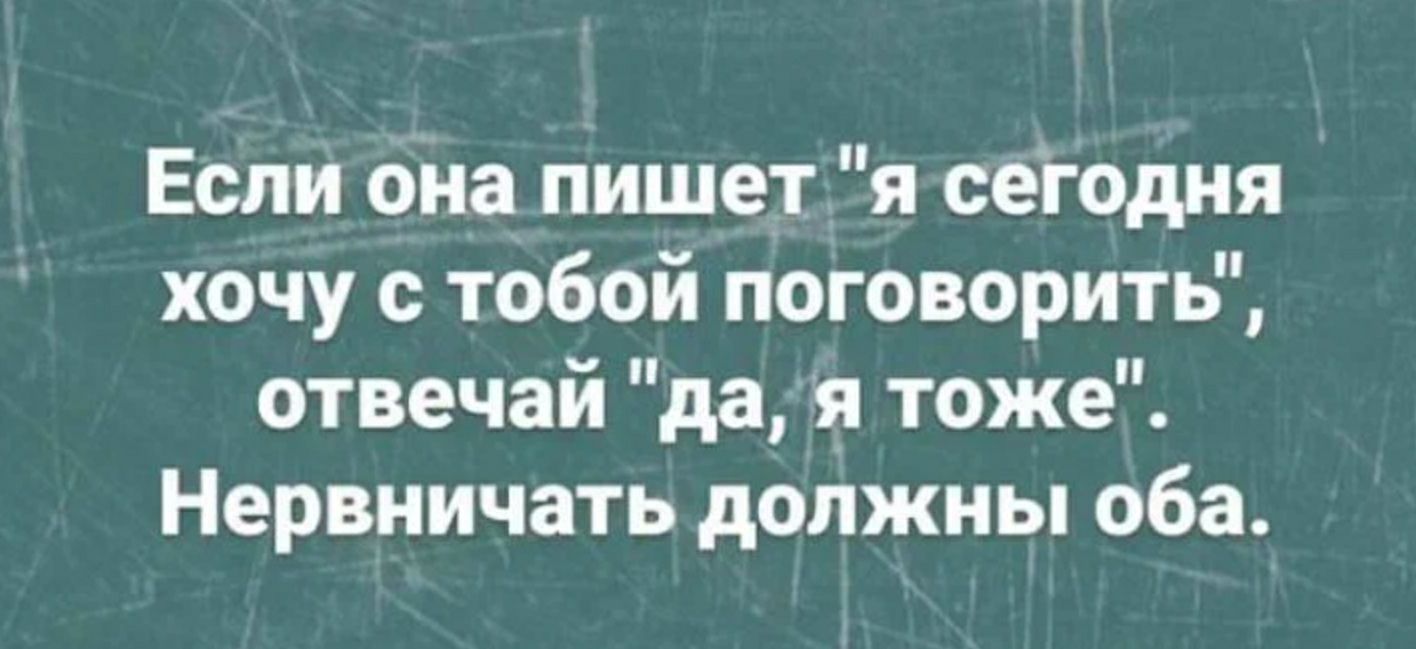 Если она пишет я сегодня хочу с тобой поговорить отвечай да я тоже Нервничать должны оба