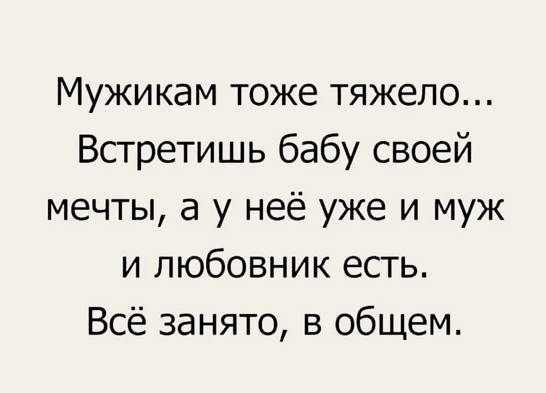 Мужикам тоже тяжело Встретишь бабу своей мечты а у неё уже и муж и любовник есть Всё занято в общем