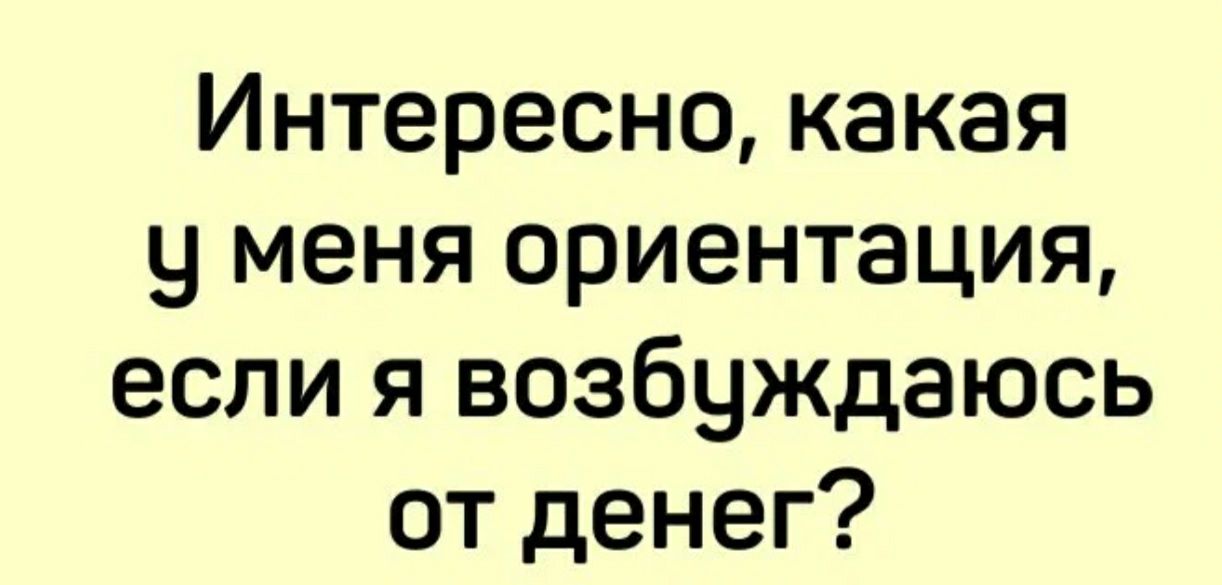 Интересно какая у меня ориентация если я возбуждаюсь от денег