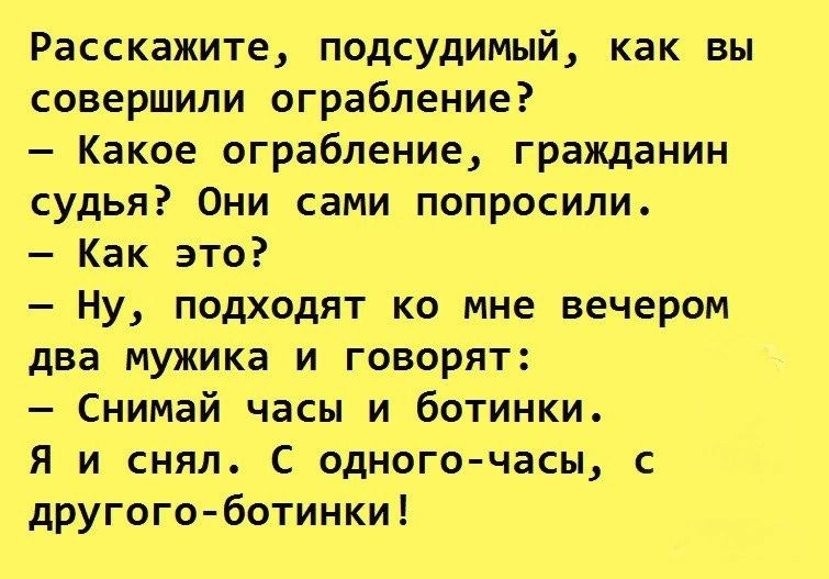 Расскажите подсудимый как вы совершили ограбление Какое ограбление гражданин судья Они сами попросили Как это Ну подходят ко мне вечером два мужика и говорят Снимай часы и ботинки Я и снял С одного часы с другогоботинки
