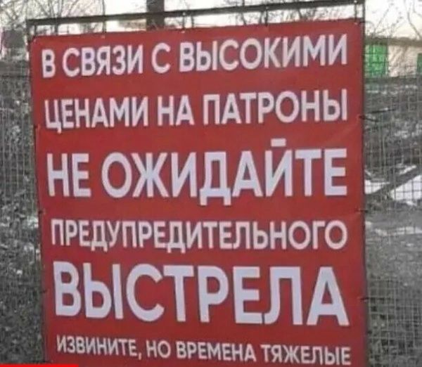 нЕтя ВСВЯЗИ С ВЫСОКИМИ ЦЕНАМИ НА ПАТРОНЫ нв ОЖИДАЙТЕ _ првдупрндительного ВЫСТРЕПА ИЗВННИТЕ НО ВРЕМЕНА ТЯЖЕЛЫЕ