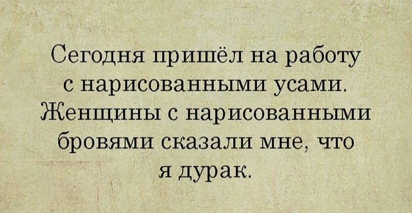 Сегодня пришёл на работу с нарисованными усами Женщины с нарисованньпии бровями сказали мне что я дурак