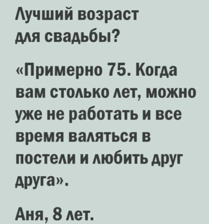 Аучший возраст для свадьбы Примерно 75 Когда вам столько лет можно уже не работать и все время валяться в постели и любить АРУг друга Аня 8 лет