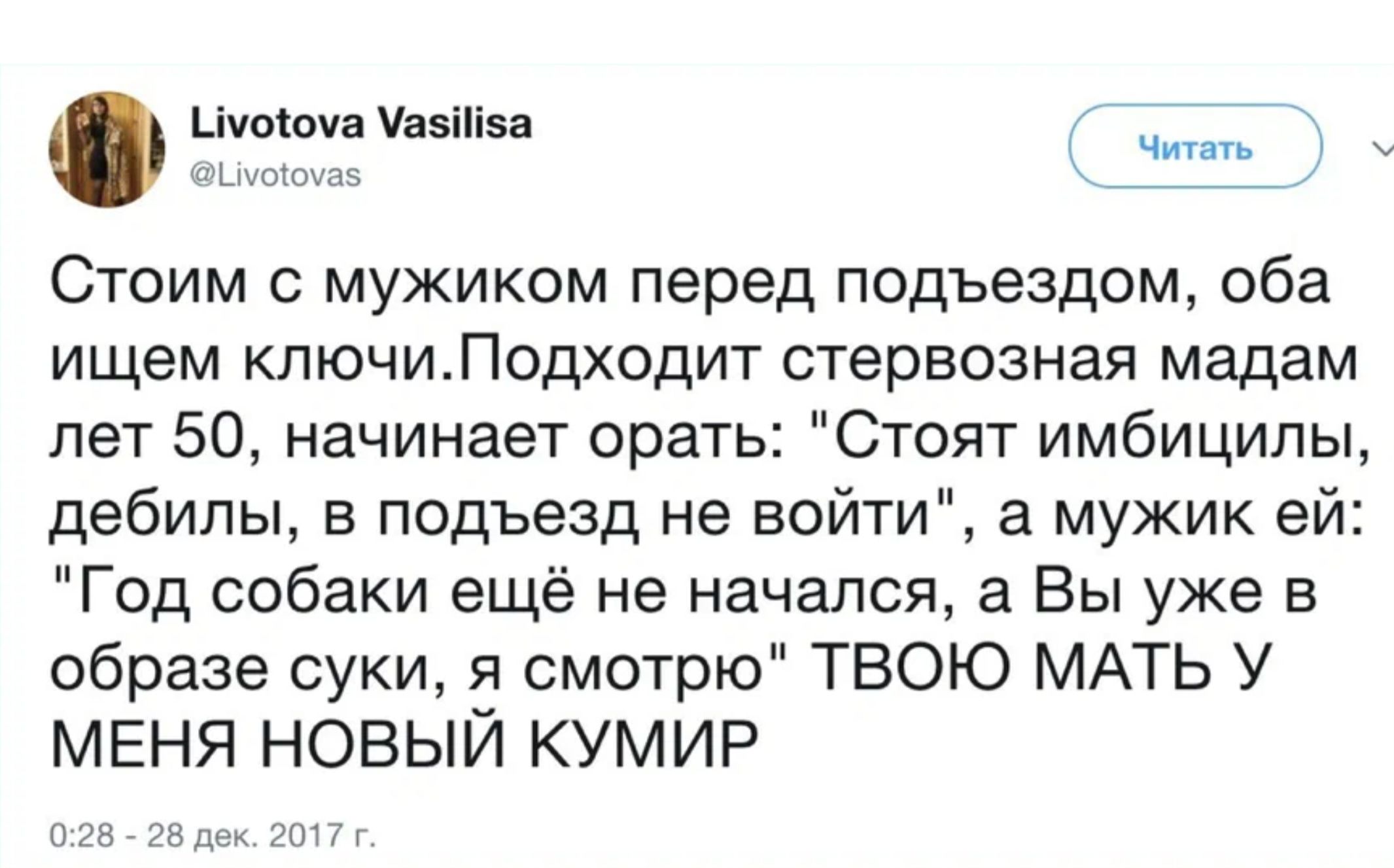 Цчоюча Унзііізя ч ъ Стоим с мужиком перед подъездом оба ищем ключиЛодходит стервозная мадам лет 50 начинает орать Стоят имбиципы дебилы в подъезд не войти а мужик ей Год собаки ещё не начался а Вы уже в образе суки я смотрю ТВОЮ МАТЬ У МЕНЯ НОВЫЙ КУМИР
