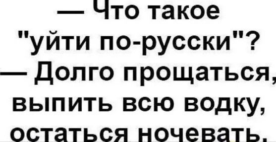 Что такое уйти по русски долго прощаться выпить всю водку остаться ночевать