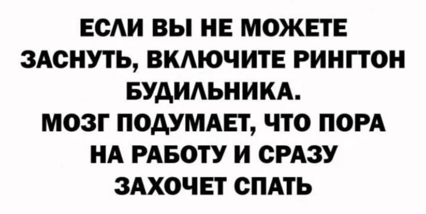 ЕСАИ ВЫ НЕ МОЖЕТЕ ЗАОНУТЬ ВКАЮЧИТЕ РИНГТОН БУАИАЬНИКА МОЗГ ПОАУМАЕТ ЧТО ПОРА НА РАБОТУ И СРАЗУ ЗАХОЧЕТ СПАТЬ