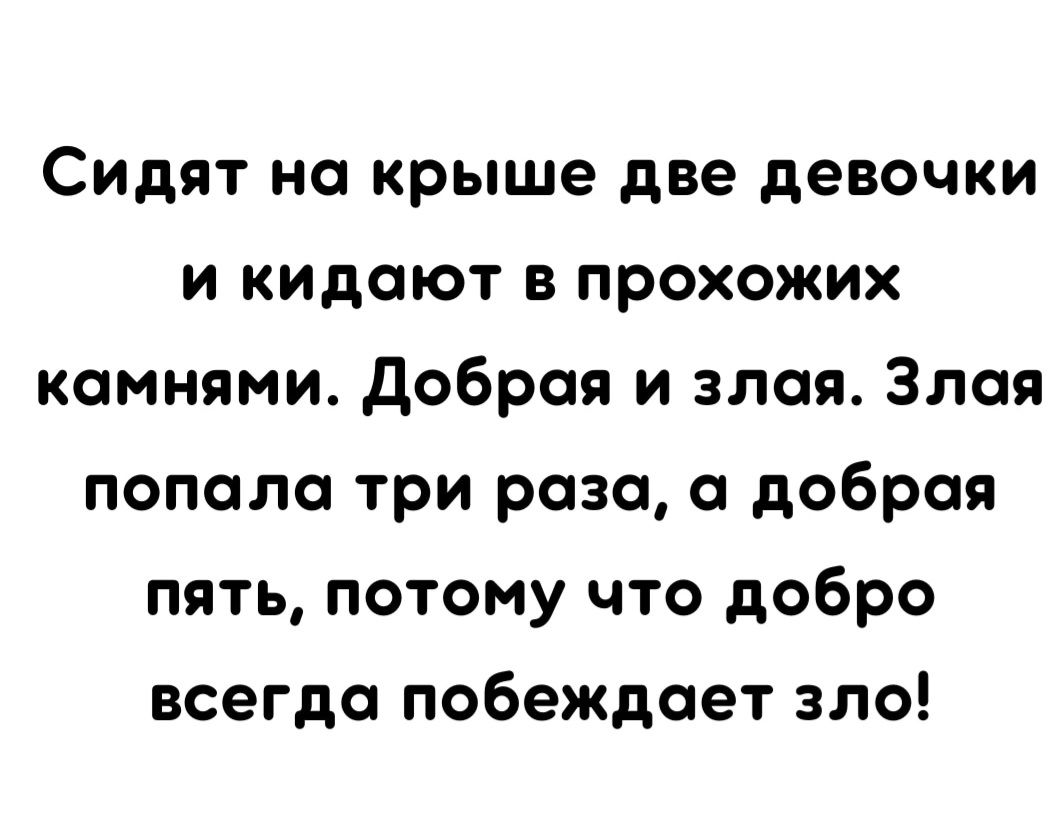 Сидят но крыше две девочки и кидают в прохожих камнями Добрая и злая Злая попало три раза добрая пять потому что добро всегда побеждает зло