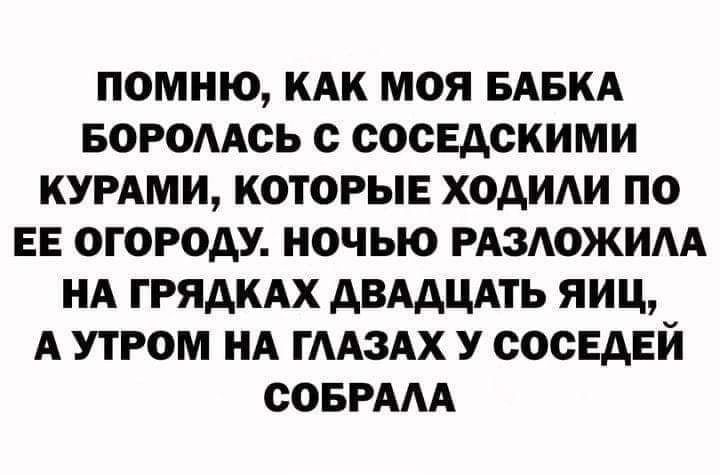 ПОМНЮ КАК МОЯ БАБКА БОРОААОЬ с СОСЕАСКИМИ КУРАМИ КОТОРЫЕ ХОАИАИ ПО ЕЕ ОГОРОАУ НОЧЬЮ РАЗОЖИАА НА ГРЯАКАХ АВААЦАТЬ ЯИЦ А УТРОМ НА ГААЗАХ У СОСЕДЕЙ СОБРААА